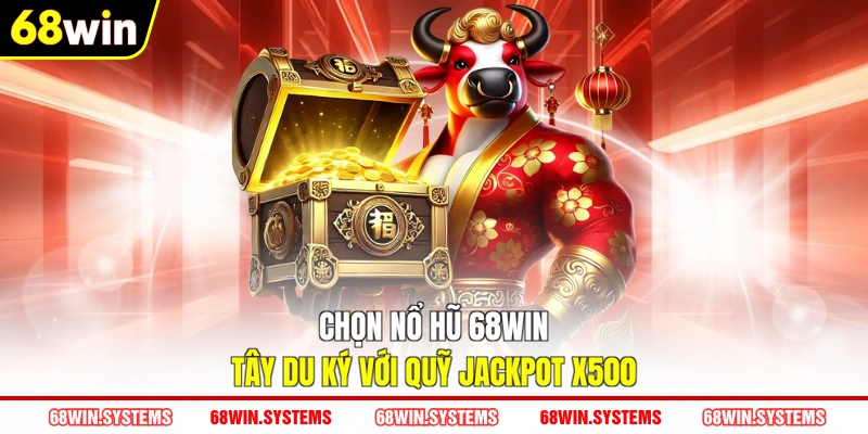 Chọn nổ hũ 68WIN Tây Du Ký với quỹ Jackpot x500
