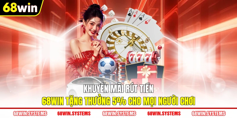 Khuyến mãi rút tiền 68WIN tặng thưởng 5% cho mọi người chơi Khuyến mãi rút tiền 68WIN tặng thưởng 5% cho mọi người chơi
