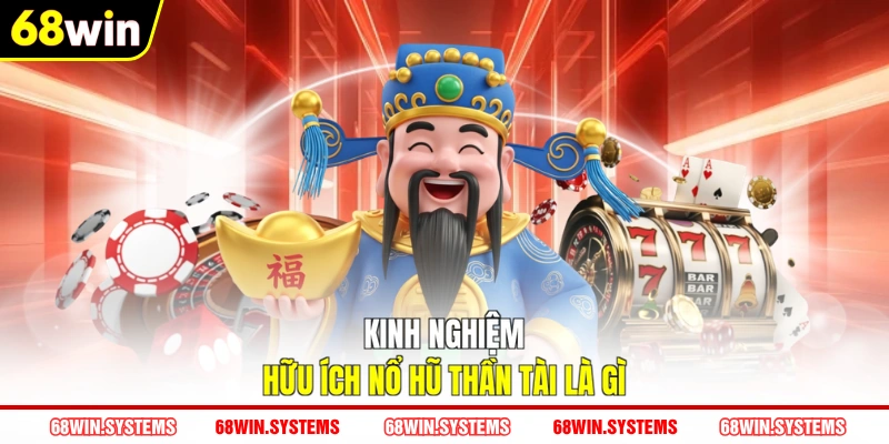 Kinh nghiệm hữu ích nổ hũ Thần Tài là gì